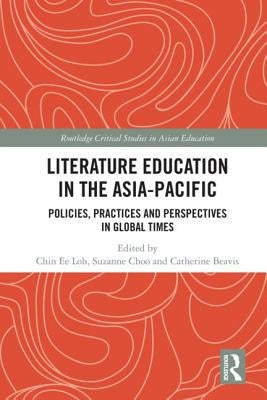 Literature Education in the Asia-Pacific: Policies, Practices and Perspectives in Global Times by Loh, Chin Ee