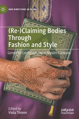 (Re-)Claiming Bodies Through Fashion and Style: Gendered Configurations in Muslim Contexts by Thimm, Viola