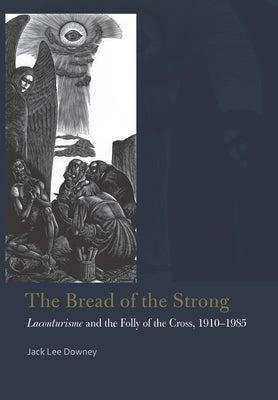 The Bread of the Strong: Lacouturisme and the Folly of the Cross, 1910-1985 by Downey, Jack Lee