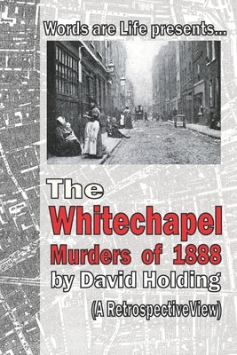 The Whitechapel Murders of 1888: A Retrospective View by Holding, David