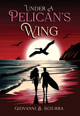 Under a Pelican's Wing: A Surfing Adventure, a Dangerous Love, and the Heroic Journey to Save a Woman from Captivity by Sciurba, Giovanni B.
