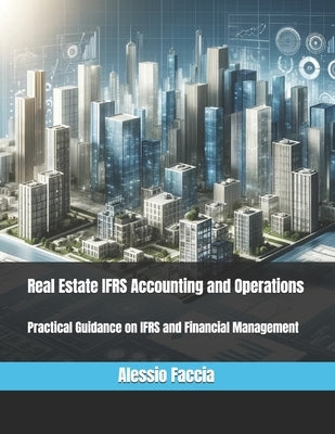 Real Estate IFRS Accounting and Operations: Practical Guidance on IFRS and Financial Management by Faccia, Alessio