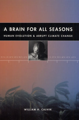 A Brain for All Seasons: Human Evolution and Abrupt Climate Change by Calvin, William H.