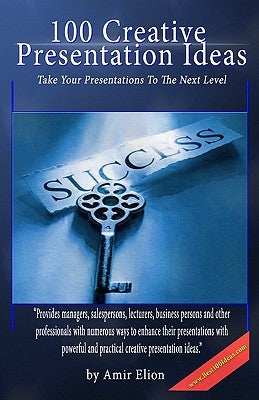 100 Creative Presentation Ideas: Take Your Presentations To The Next Level by Elion, Amir