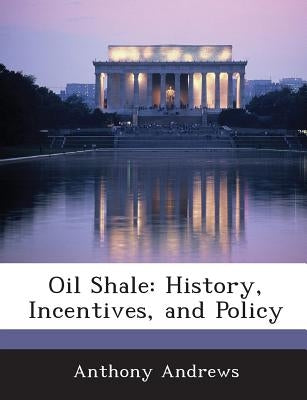 Oil Shale: History, Incentives, and Policy by Andrews, Anthony