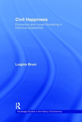 Civil Happiness: Economics and Human Flourishing in Historical Perspective by Bruni, Luigino