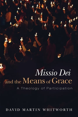 Missio Dei and the Means of Grace by Whitworth, David Martin