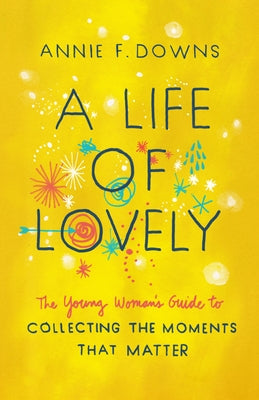 A Life of Lovely: The Young Woman's Guide to Collecting the Moments That Matter by Downs, Annie F.