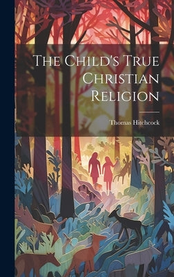 The Child's True Christian Religion by Hitchcock, Thomas