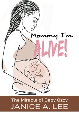 Mommy I'm Alive: The Miracle of Baby Ozzy by A. Lee, Janice