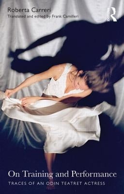 On Training and Performance: Traces of an Odin Teatret Actress by Carreri, Roberta