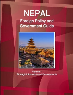 Nepal Foreign Policy and Government Guide Volume 1 Strategic Information and Developments by Ibp, Inc