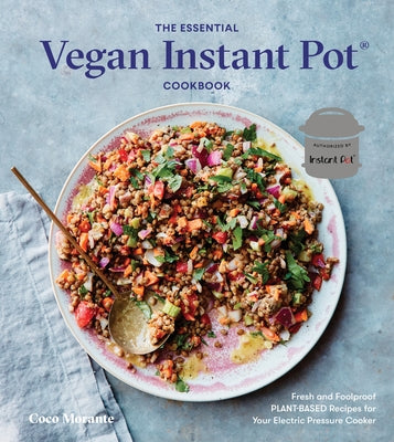 The Essential Vegan Instant Pot Cookbook: Fresh and Foolproof Plant-Based Recipes for Your Electric Pressure Cooker by Morante, Coco