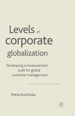 Levels of Corporate Globalization: Development of a Measurement Scale in the Context of Global Customer Management by Kuchinka, P.