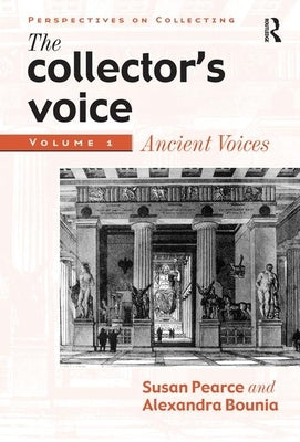 The Collector's Voice: Critical Readings in the Practice of Collecting: Volume 1: Ancient Voices by Pearce, Susan