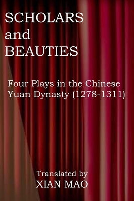 Scholars and Beauties: Four Plays in the Chinese Yuan Dynasty (1278-1311) by Mao, Xian