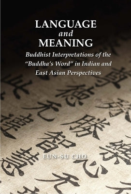 Language and Meaning: Buddhist Interpretations of the "Buddha's Word" in Indian and East Asian Perspectives by Cho, Eun-Su