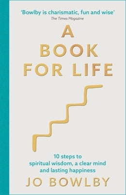 A Book for Life: 10 Steps to Spiritual Wisdom, a Clear Mind and Lasting Happiness by Bowlby, Jo