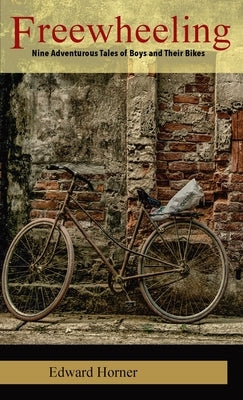 Freewheeling: Nine Adventurous Tales of Boys and Their Bikes by Horner, Edward G.