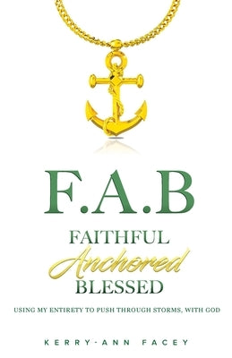 Faithful Anchored Blessed: Using My Entirety To Push Through Storms With Christ by Facey, Kerry-Ann