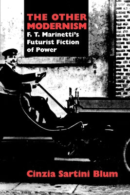 The Other Modernism: F. T. Marinetti's Futurist Fiction of Power by Blum, Cinzia Sartini