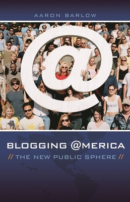 Blogging America: The New Public Sphere by Barlow, Aaron