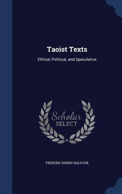 Taoist Texts: Ethical, Political, and Speculative by Balfour, Frederic Henry