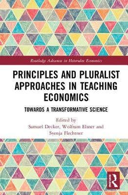 Principles and Pluralist Approaches in Teaching Economics: Towards a Transformative Science by Decker, Samuel