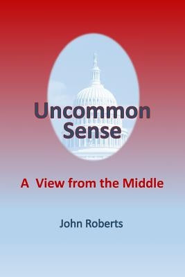 Uncommon Sense: A View From The Middle by Roberts, John