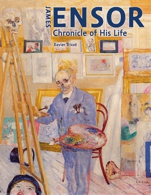 James Ensor: Chronicle of His Life, 1860-1949 by Tricot, Xavier