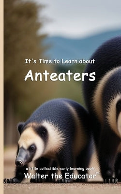 It's Time to Learn about Anteaters by Walter the Educator