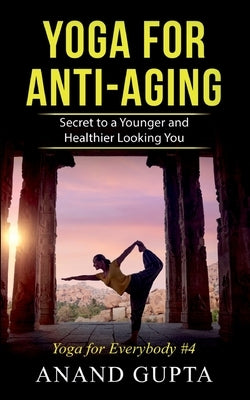 Yoga for Anti-Aging: Secret to a Younger and Healthier Looking You - Yoga for Everybody #4 by Gupta, Anand