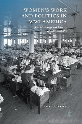 Women's Work and Politics in Wwi America: The Munsingwear Family of Minneapolis by Olsson, Lars