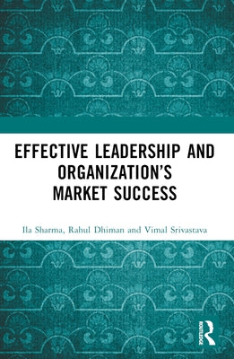 Effective Leadership and Organization's Market Success by Sharma, Ila
