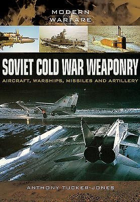 Soviet Cold War Weaponry: Aircraft, Warships and Missiles by Tucker-Jones, Anthony