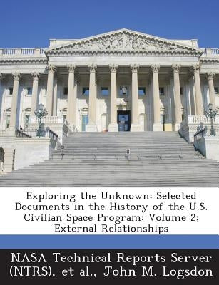 Exploring the Unknown: Selected Documents in the History of the U.S. Civilian Space Program: Volume 2; External Relationships by Nasa Technical Reports Server (Ntrs)