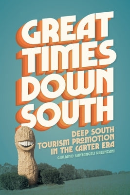 Great Times Down South: Deep South Tourism Promotion in the Carter Era by Valenzani, Giuliano Santangeli