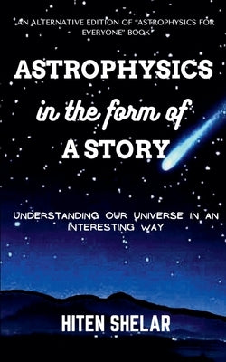 Astrophysics In The Form Of A Story: Understanding Our Universe In An Interesting Way. by Shelar, Hiten