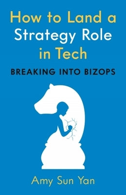 How to Land a Strategy Role in Tech: Breaking Into Bizops, a Job Hunting Career Guide by Yan, Amy Sun