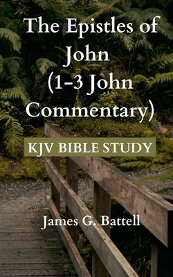 The Epistles of John (1-3 John KJV Commentary) by Battell, James