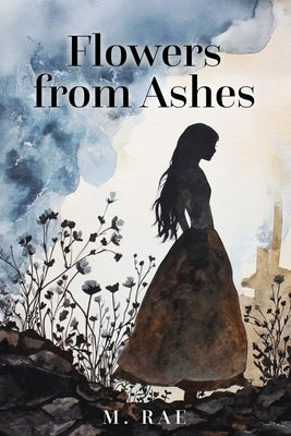 Flowers from Ashes by Rae, M.
