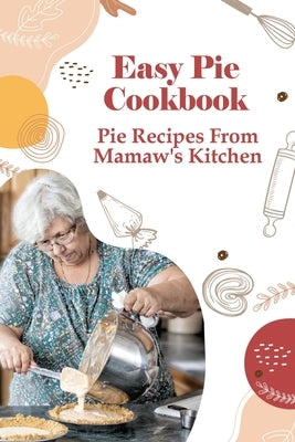 Easy Pie Cookbook: Pie Recipes From Mamaw's Kitchen: Easy Pie Recipes For Savoury Pies by Bean, Adalberto