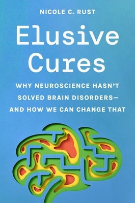 Elusive Cures: Why Neuroscience Hasn't Solved Brain Disorders--And How We Can Change That by Rust, Nicole