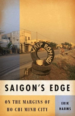 Saigon's Edge: On the Margins of Ho Chi Minh City by Harms, Erik