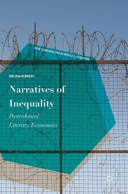 Narratives of Inequality: Postcolonial Literary Economics by Kennedy, Melissa