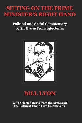 Sitting on the Prime Minister's Right Hand: Political and Social Commentary by Sir Bruce Fernargle-Jones by Rattigan, Neil