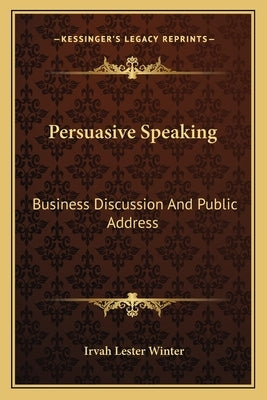 Persuasive Speaking: Business Discussion And Public Address by Winter, Irvah Lester