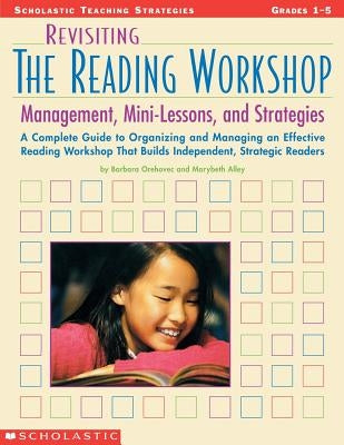 Revisiting the Reading Workshop: A Complete Guide to Organizing and Managing an Effective Reading Workshop That Builds Independent, Strategic Readers by Orehove, Barbara