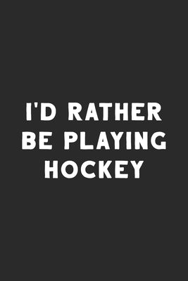 I'd Rather Be Playing Hockey: Hockey Notebook by Notebooks, Hobby Life