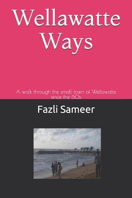 Wellawatte Ways: A walk through the small town of Wellawatte in Colombo 00600 since the 60s by Sameer, Fazli